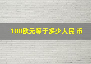 100欧元等于多少人民 币